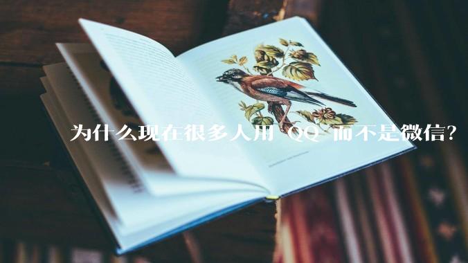 为什么现在很多人用 QQ 而不是微信？