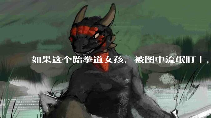 如果这个跆拳道女孩，被图中流氓盯上，会发生什么？